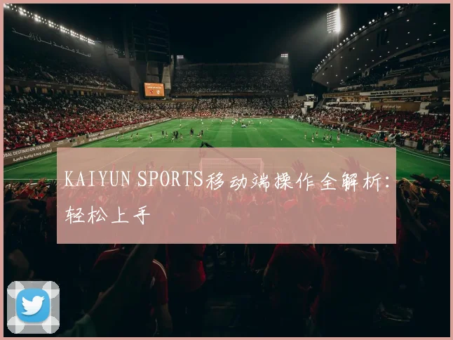 KAIYUN SPORTS移动端操作全解析：轻松上手