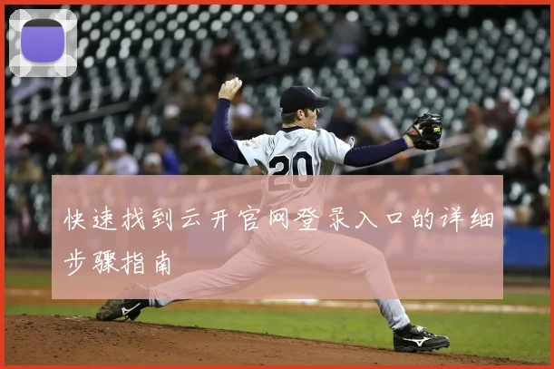 快速找到云开官网登录入口的详细步骤指南