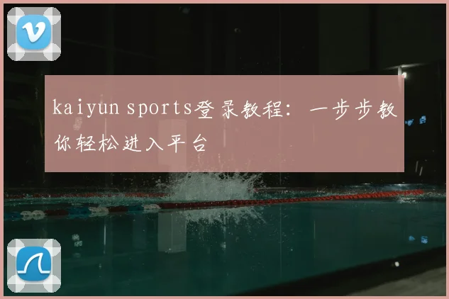 kaiyun sports登录教程：一步步教你轻松进入平台