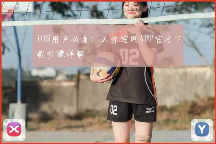 iOS用户必看：云开官网APP官方下载步骤详解