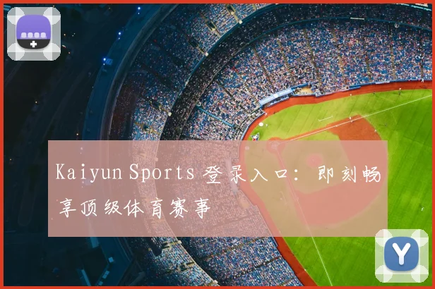 Kaiyun Sports 登录入口:即刻畅享顶级体育赛事