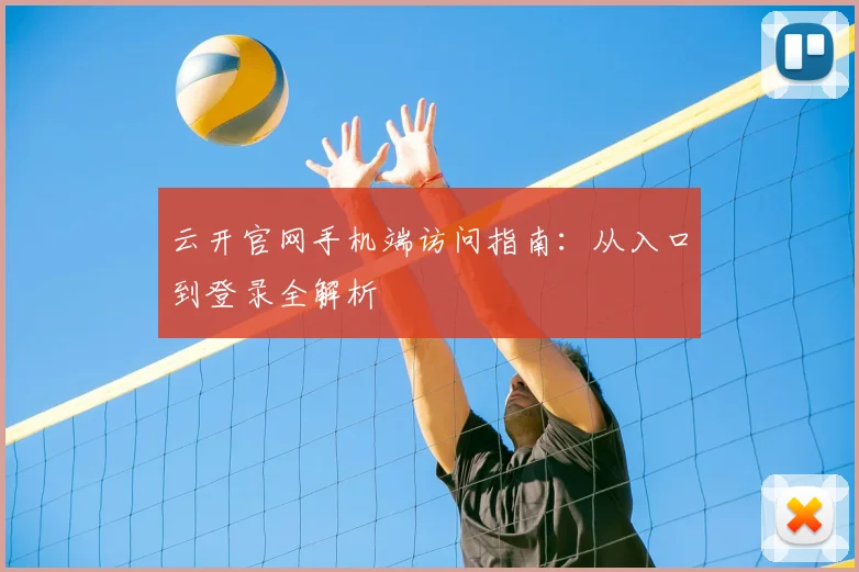 云开官网手机端访问指南：从入口到登录全解析