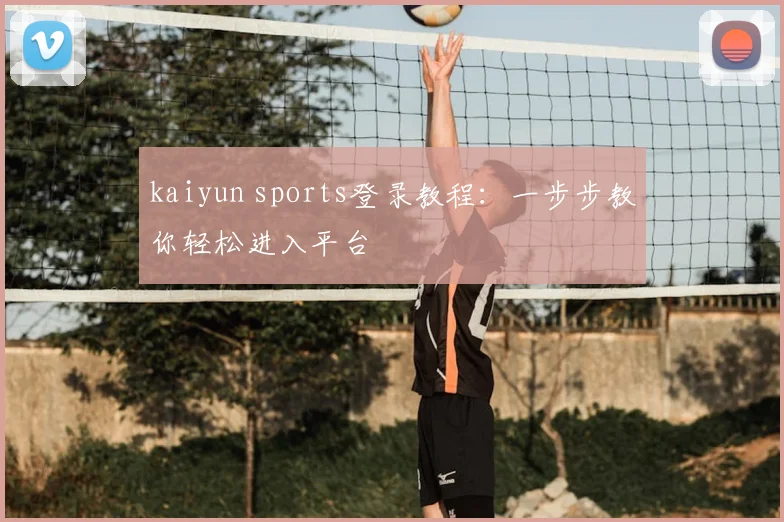 kaiyun sports登录教程：一步步教你轻松进入平台