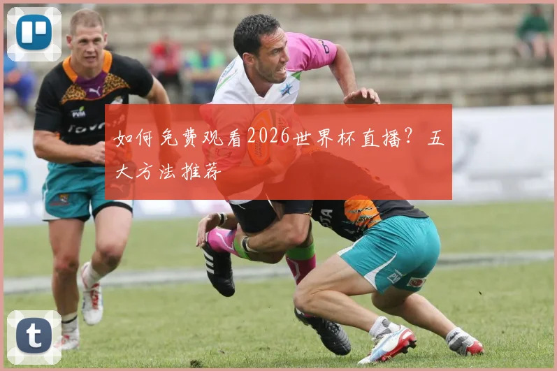 如何免费观看2026世界杯直播？五大方法推荐