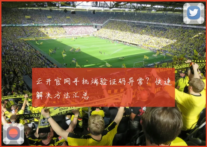 云开官网手机端验证码异常？快速解决方法汇总