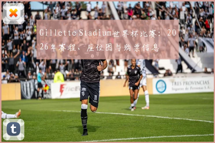 Gillette Stadium世界杯比赛：2026年赛程、座位图与购票信息