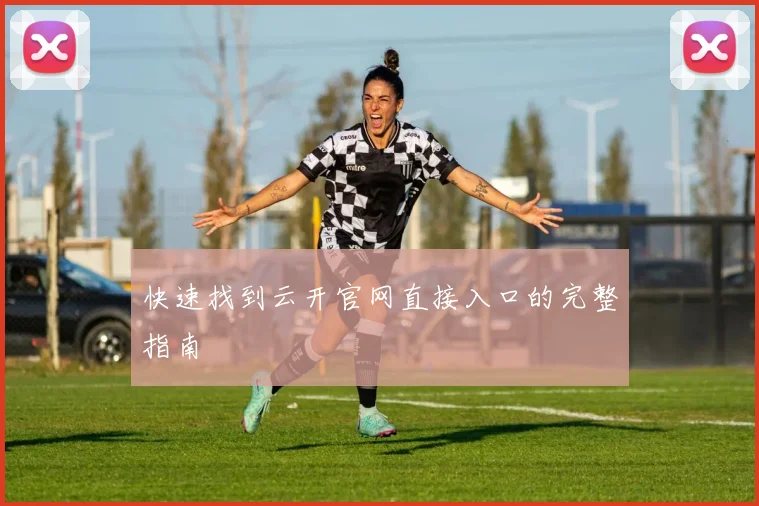 快速找到云开官网直接入口的完整指南