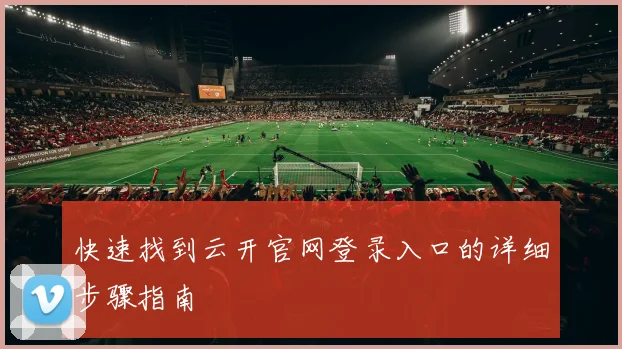快速找到云开官网登录入口的详细步骤指南