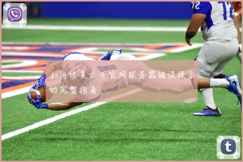 如何修复云开官网服务器错误提示的完整指南