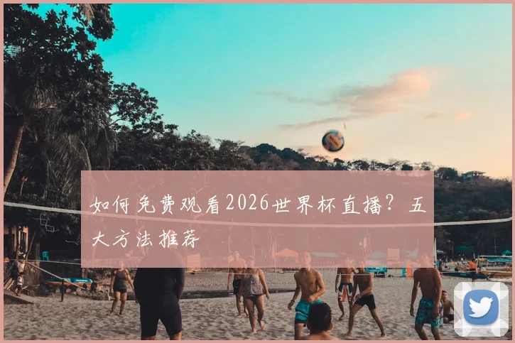 如何免费观看2026世界杯直播？五大方法推荐